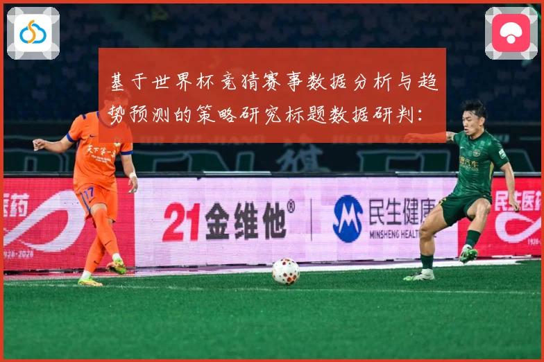 基于世界杯竞猜赛事数据分析与趋势预测的策略研究标题数据研判：最新赛事动态与深度分析