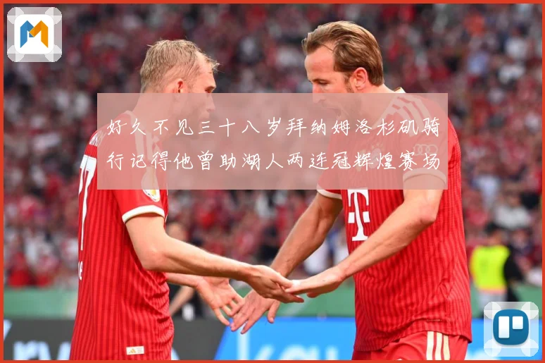 好久不见三十八岁拜纳姆洛杉矶骑行记得他曾助湖人两连冠辉煌赛场复盘：最新赛事动态与深度分析