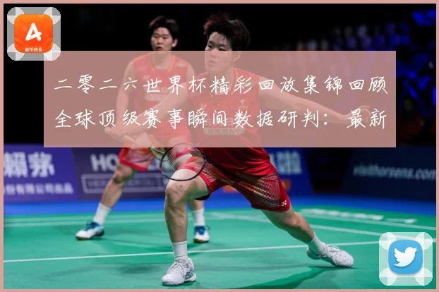 二零二六世界杯精彩回放集锦回顾全球顶级赛事瞬间数据研判：最新赛事动态与深度分析
