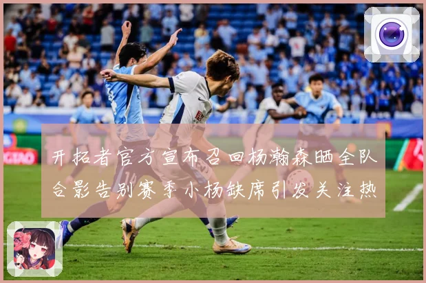 开拓者官方宣布召回杨瀚森晒全队合影告别赛季小杨缺席引发关注热成长观察：最新赛事动态与深度分析