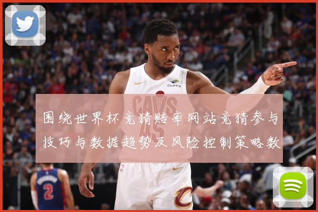 围绕世界杯竞猜赔率网站竞猜参与技巧与数据趋势及风险控制策略数据研判：最新赛事动态与深度分析