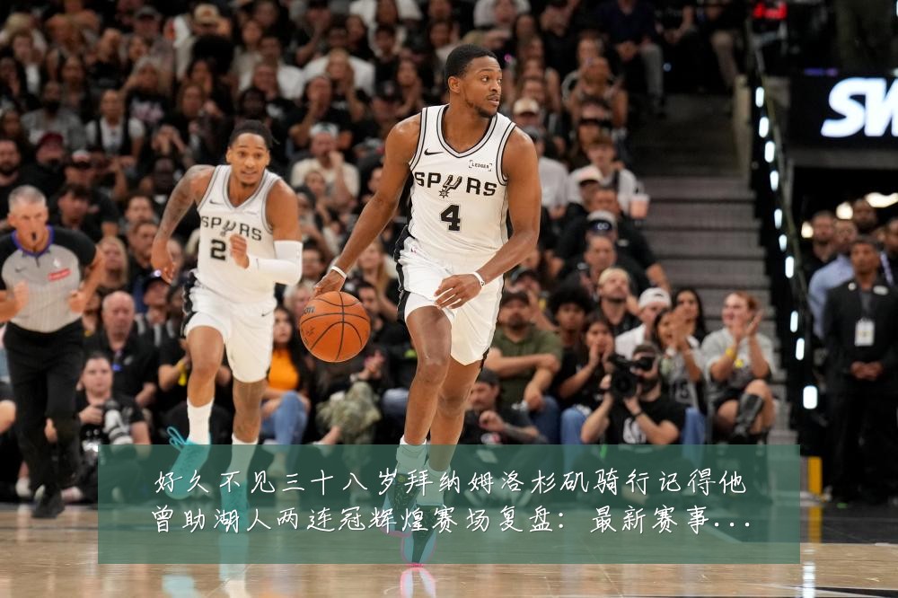 好久不见三十八岁拜纳姆洛杉矶骑行记得他曾助湖人两连冠辉煌赛场复盘:最新赛事动态与深度分析