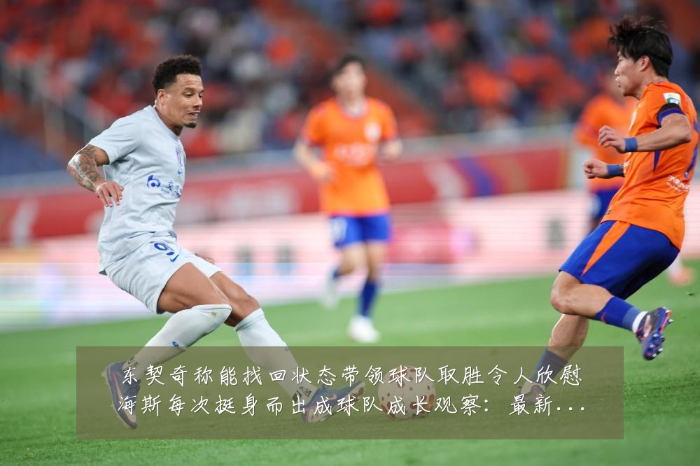 东契奇称能找回状态带领球队取胜令人欣慰海斯每次挺身而出成球队成长观察:最新赛事动态与深度分析